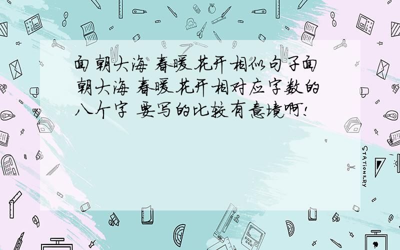 面朝大海 春暖花开相似句子面朝大海 春暖花开相对应字数的八个字 要写的比较有意境啊!