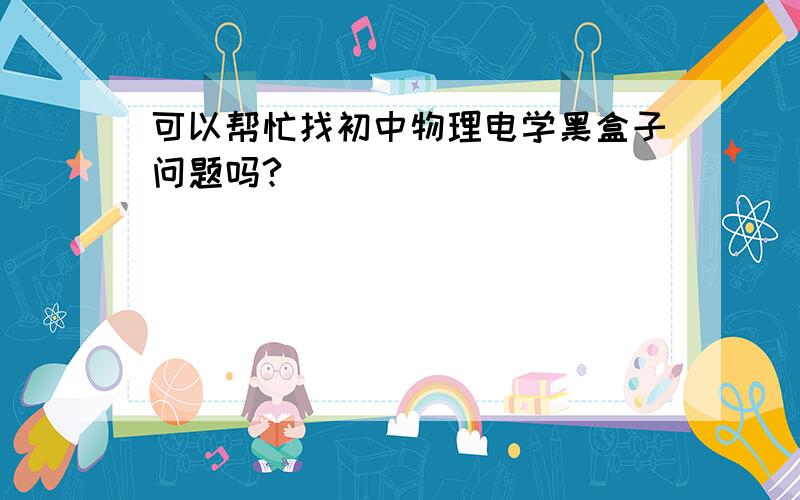 可以帮忙找初中物理电学黑盒子问题吗?