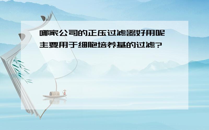 哪家公司的正压过滤器好用呢,主要用于细胞培养基的过滤?