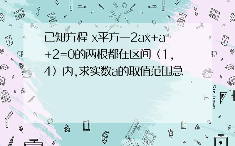 已知方程 x平方—2ax+a+2=0的两根都在区间（1,4）内,求实数a的取值范围急