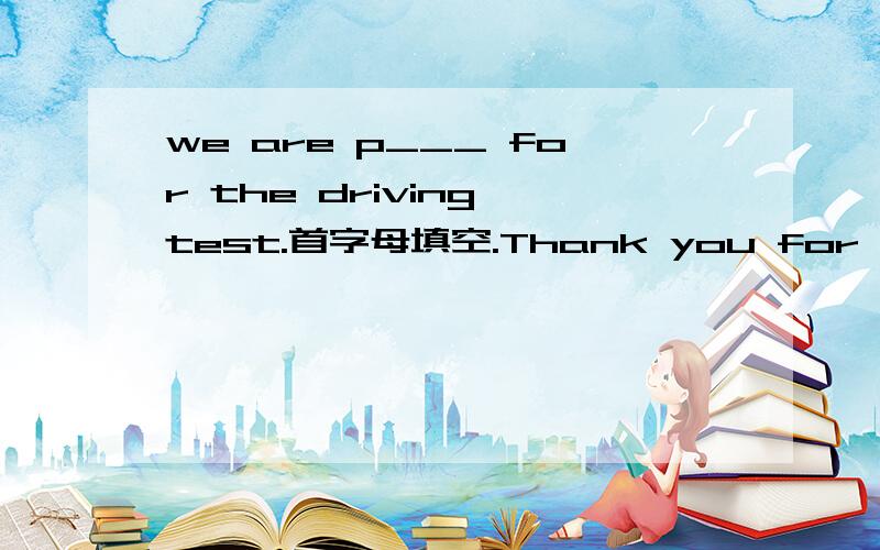 we are p___ for the driving test.首字母填空.Thank you for your kind___(invite).适当形式填空.