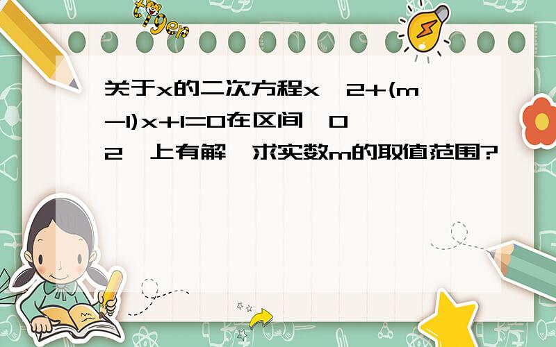 关于x的二次方程x^2+(m-1)x+1=0在区间【0,2】上有解,求实数m的取值范围?