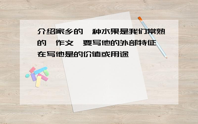 介绍家乡的一种水果是我们常熟的,作文,要写他的外部特征,在写他是的价值或用途