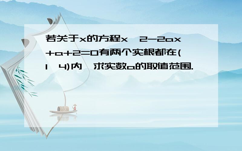 若关于x的方程x^2-2ax+a+2=0有两个实根都在(1,4)内,求实数a的取值范围.