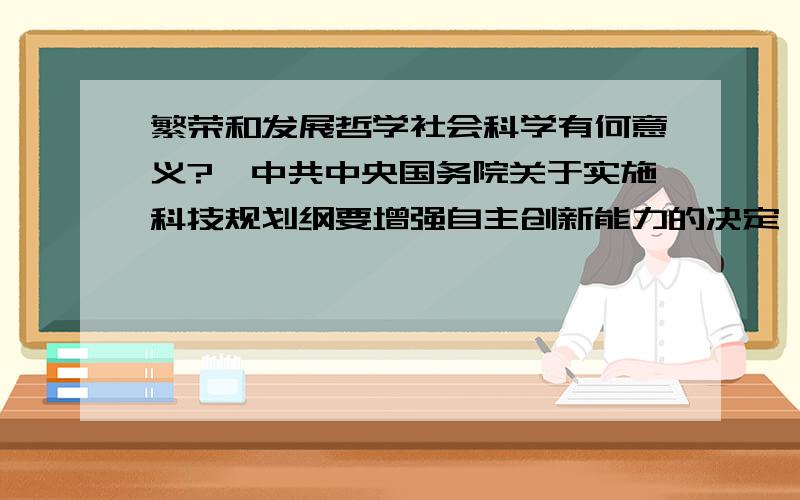 繁荣和发展哲学社会科学有何意义?《中共中央国务院关于实施科技规划纲要增强自主创新能力的决定》强调,大力繁荣和发展哲学社会科学,促进哲学社会科学与自然科学相互渗透,为建设创新