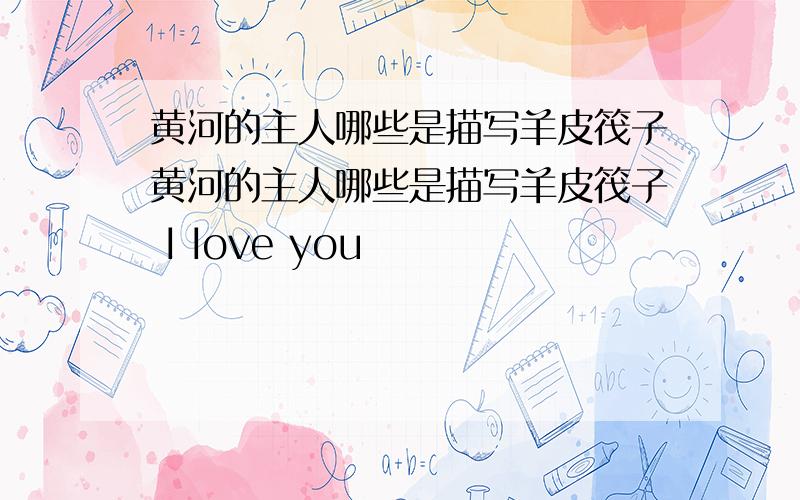 黄河的主人哪些是描写羊皮筏子黄河的主人哪些是描写羊皮筏子 I Iove you