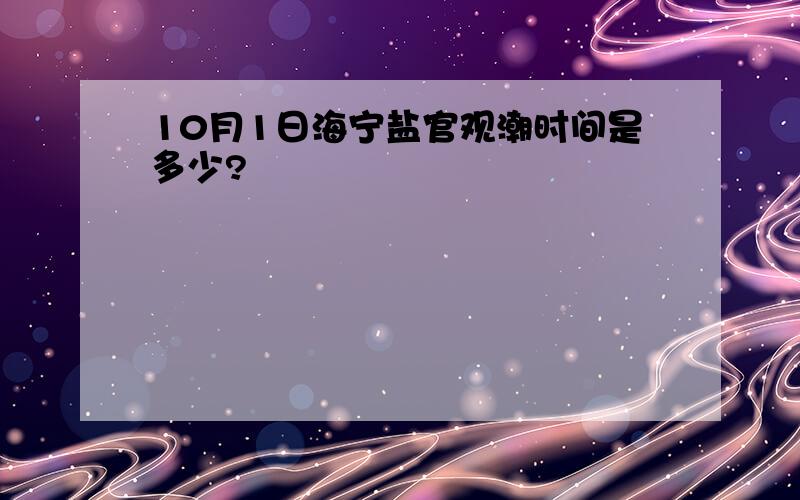 10月1日海宁盐官观潮时间是多少?