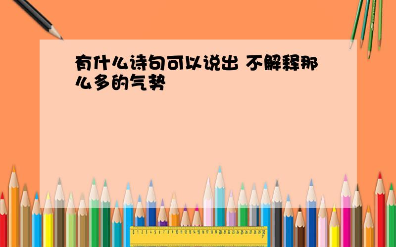 有什么诗句可以说出 不解释那么多的气势