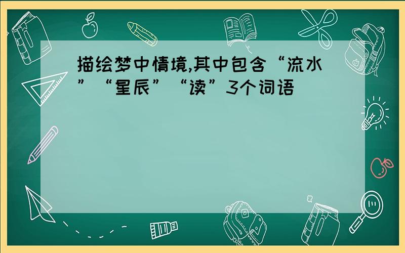 描绘梦中情境,其中包含“流水”“星辰”“读”3个词语