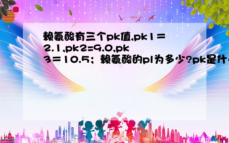 赖氨酸有三个pk值,pk1＝2.1,pk2=9.0,pk3＝10.5；赖氨酸的pl为多少?pk是什么?,pl又是什么?怎么算?