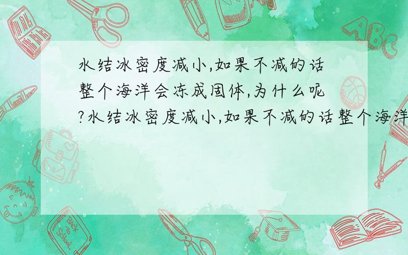 水结冰密度减小,如果不减的话整个海洋会冻成固体,为什么呢?水结冰密度减小,如果不减的话整个海洋会冻成固体,为什么呢?0 - 离问题结束还有 14 天 23 小时 我知道结成冰之后密度会减少,那