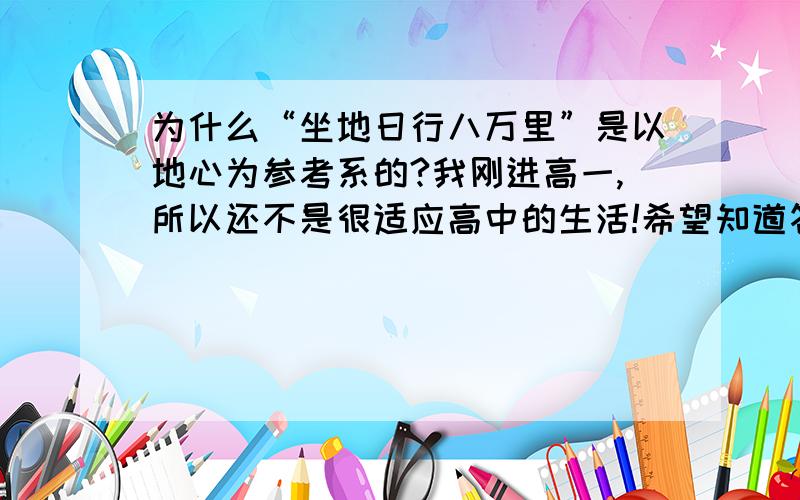 为什么“坐地日行八万里”是以地心为参考系的?我刚进高一,所以还不是很适应高中的生活!希望知道答案的人可以写出完整的分析的过程!