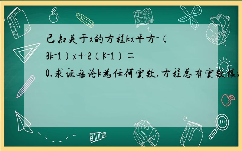 己知关于x的方程kx平方－（3k－1）x＋2（K－1）＝0,求证无论k为任何实数,方程总有实数根；若有两个实数根x1,X2,且x1－x2＝2,求K的值