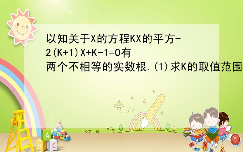 以知关于X的方程KX的平方-2(K+1)X+K-1=0有两个不相等的实数根.(1)求K的取值范围.（2）是否存在实数K使此方程的两个实数根的倒数和等于0?若存在,求出K的值,若不存在,说明理由.