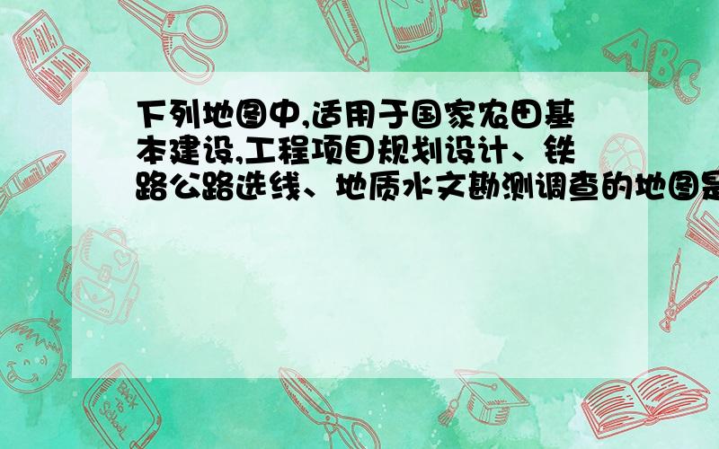 下列地图中,适用于国家农田基本建设,工程项目规划设计、铁路公路选线、地质水文勘测调查的地图是（ ）A．行政区划图 B．大比例尺等高线地形图 C．交通旅游图 D．分层设色地形图