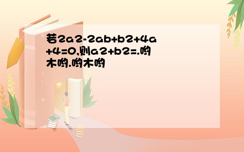 若2a2-2ab+b2+4a+4=0,则a2+b2=.哟木哟.哟木哟