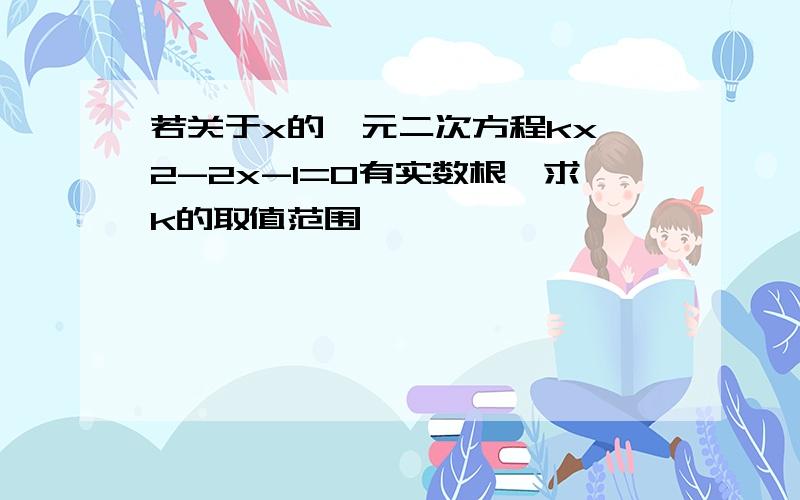 若关于x的一元二次方程kx^2-2x-1=0有实数根,求k的取值范围