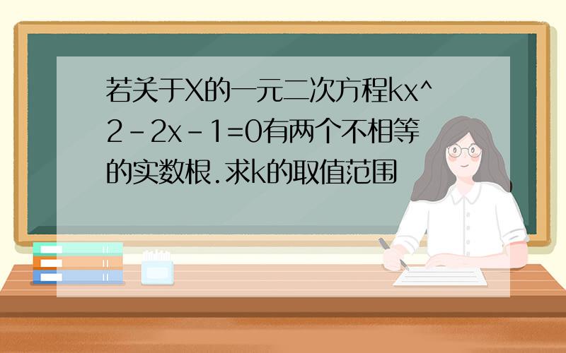 若关于X的一元二次方程kx^2-2x-1=0有两个不相等的实数根.求k的取值范围