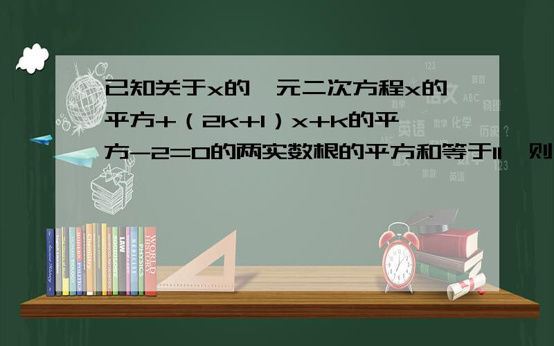 已知关于x的一元二次方程x的平方+（2k+1）x+k的平方-2=0的两实数根的平方和等于11,则k的值为?