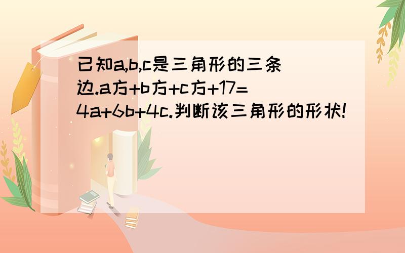 已知a,b,c是三角形的三条边.a方+b方+c方+17=4a+6b+4c.判断该三角形的形状!