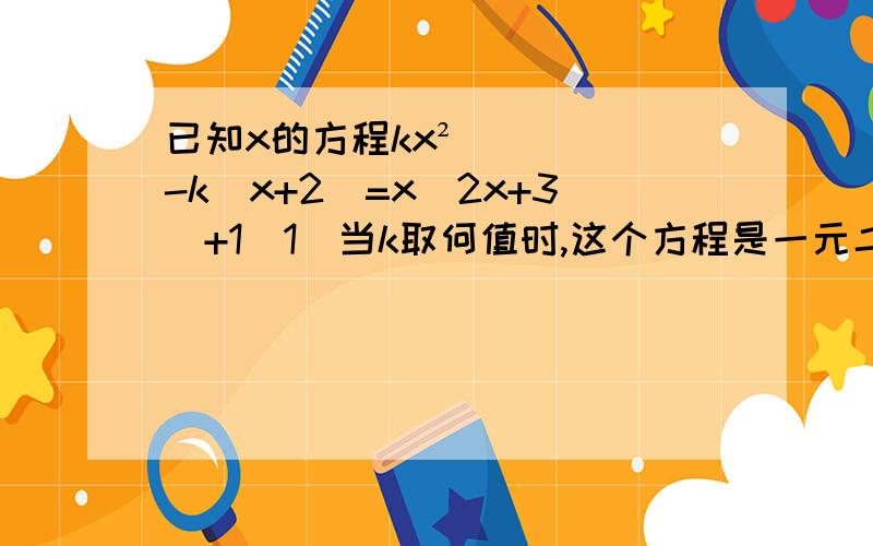 已知x的方程kx²-k(x+2)=x(2x+3)+1(1)当k取何值时,这个方程是一元二次方程（2）当k取何值时,这个方程是一元一次方程（3）-1是不是这个方程的根?为什么?