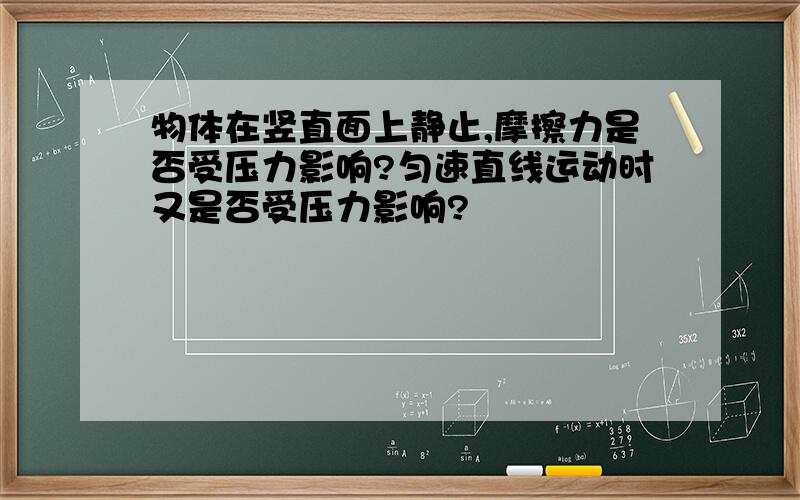 物体在竖直面上静止,摩擦力是否受压力影响?匀速直线运动时又是否受压力影响?