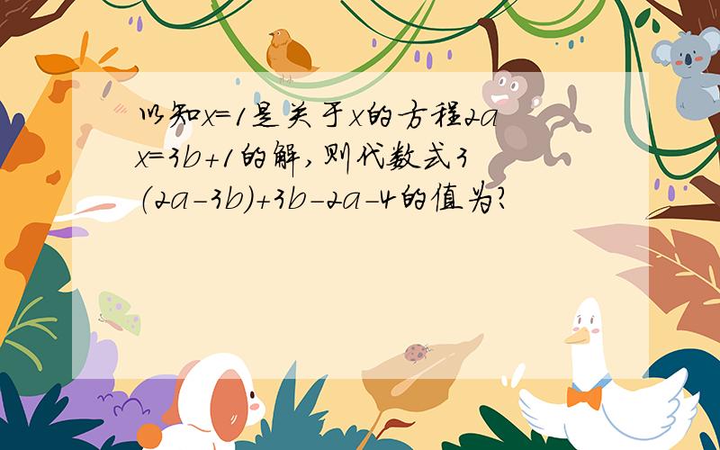 以知x=1是关于x的方程2ax=3b+1的解,则代数式3（2a-3b）+3b-2a-4的值为?