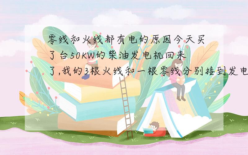 零线和火线都有电的原因今天买了台50KW的柴油发电机回来了,我的3根火线和一根零线分别接到发电机和配电箱的端子上了,再有这个配电箱接到另一个配电箱,我把灯也接上了,开始时灯正常亮