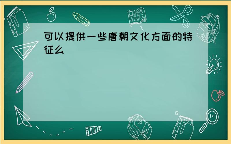 可以提供一些唐朝文化方面的特征么