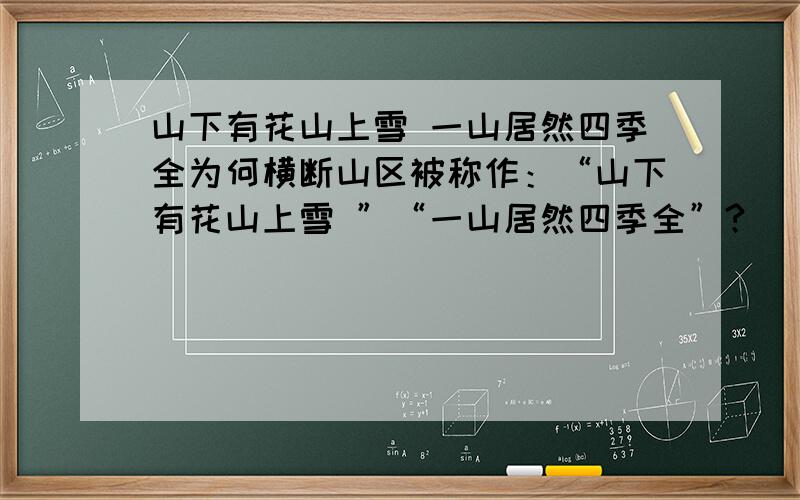 山下有花山上雪 一山居然四季全为何横断山区被称作：“山下有花山上雪 ”“一山居然四季全”?