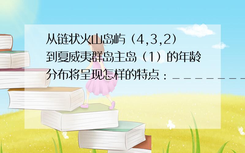 从链状火山岛屿（4,3,2）到夏威夷群岛主岛（1）的年龄分布将呈现怎样的特点：___________