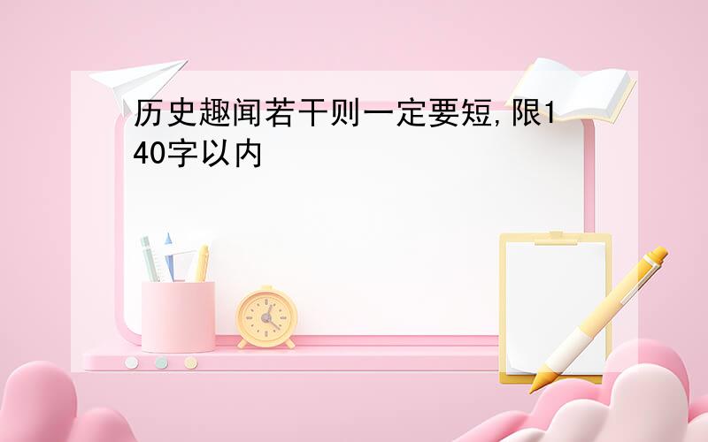 历史趣闻若干则一定要短,限140字以内