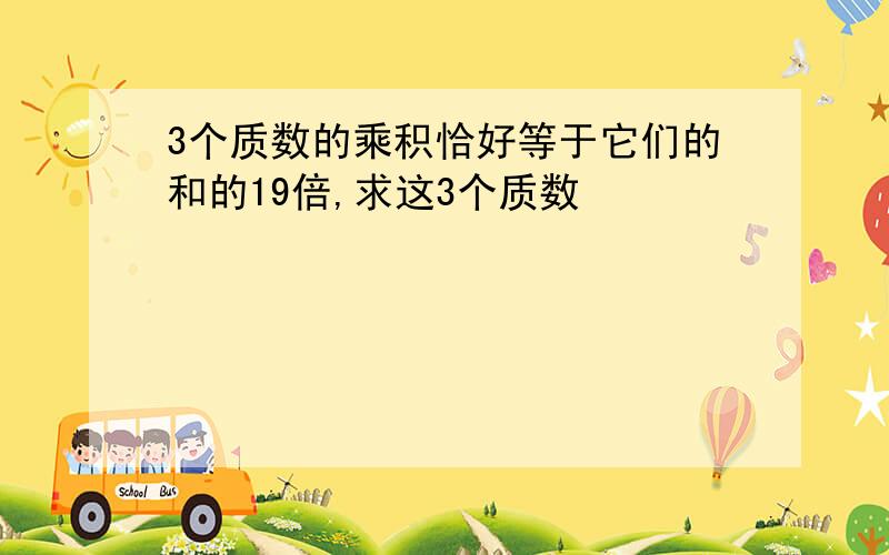 3个质数的乘积恰好等于它们的和的19倍,求这3个质数