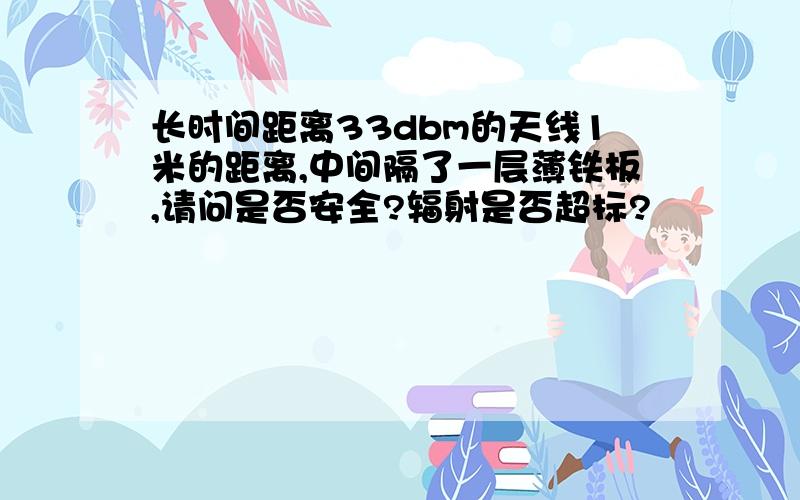 长时间距离33dbm的天线1米的距离,中间隔了一层薄铁板,请问是否安全?辐射是否超标?