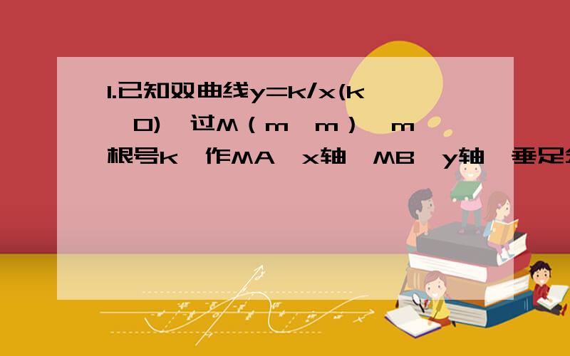 1.已知双曲线y=k/x(k>0),过M（m,m）【m>根号k】作MA⊥x轴,MB⊥y轴,垂足分别是A和B,MA、MB分别交双曲线y=k/x（k>0)于点E、F(1)若k=3,m=4,求直线EF的解析式2.在平面直角坐标系中,点O是坐标原点,已知直线y=x