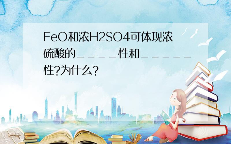 FeO和浓H2SO4可体现浓硫酸的____性和_____性?为什么?