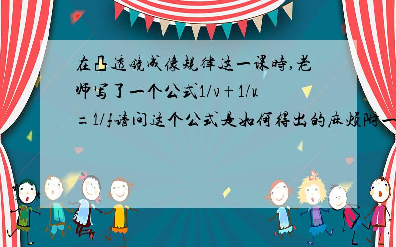 在凸透镜成像规律这一课时,老师写了一个公式1/v+1/u=1/f请问这个公式是如何得出的麻烦附一下图和字母并给予解答过程