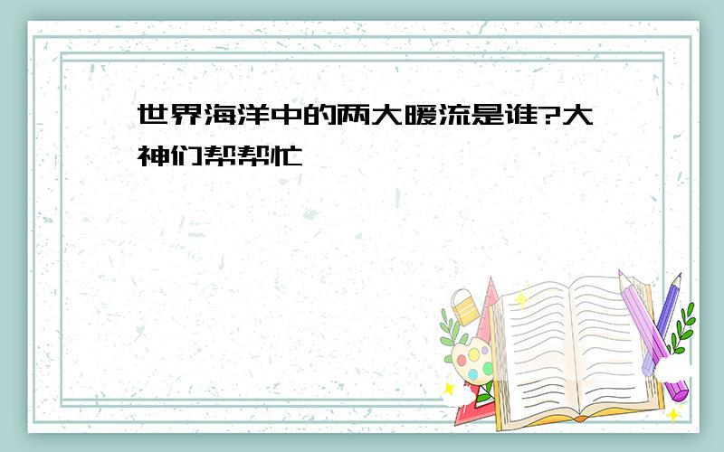 世界海洋中的两大暖流是谁?大神们帮帮忙