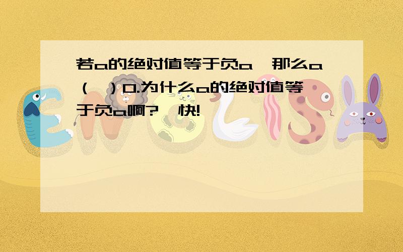 若a的绝对值等于负a,那么a（ ）0.为什么a的绝对值等于负a啊?  快!