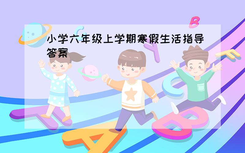 小学六年级上学期寒假生活指导答案