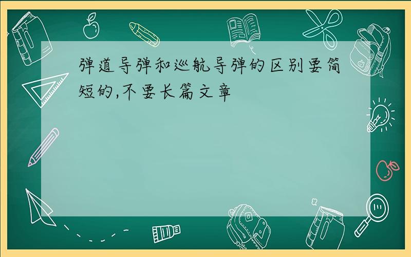 弹道导弹和巡航导弹的区别要简短的,不要长篇文章