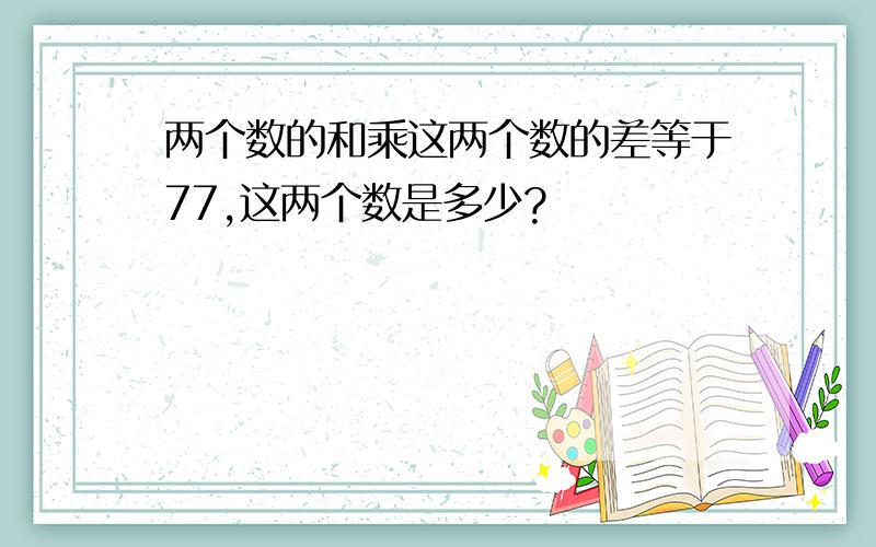 两个数的和乘这两个数的差等于77,这两个数是多少?