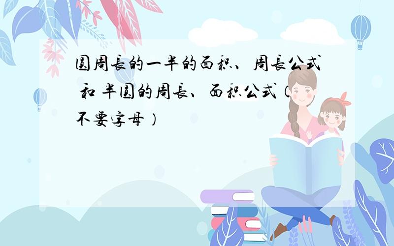 圆周长的一半的面积、周长公式 和 半圆的周长、面积公式（不要字母）