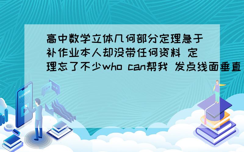 高中数学立体几何部分定理急于补作业本人却没带任何资料 定理忘了不少who can帮我 发点线面垂直 线线垂直的来 还有二面角的谢~