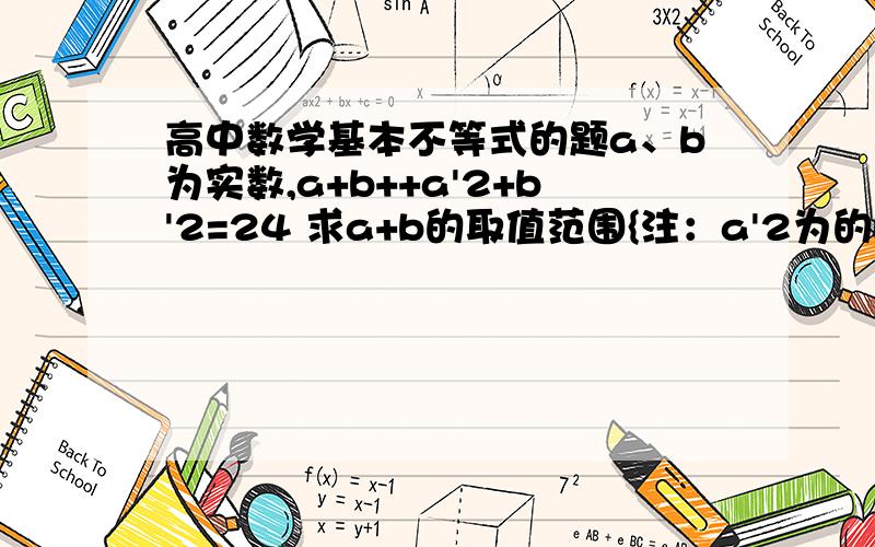 高中数学基本不等式的题a、b为实数,a+b++a'2+b'2=24 求a+b的取值范围{注：a'2为的b平方 b'2为b的平方} 要详解