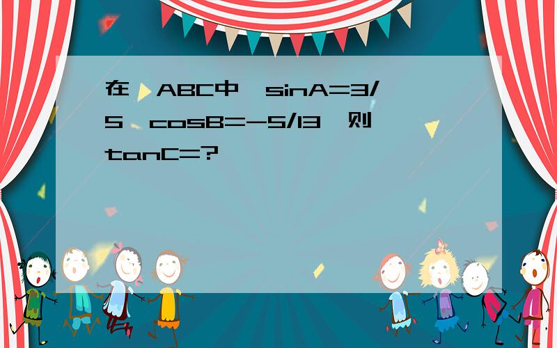 在△ABC中,sinA=3/5,cosB=-5/13,则tanC=?