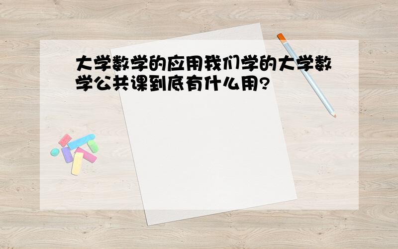 大学数学的应用我们学的大学数学公共课到底有什么用?