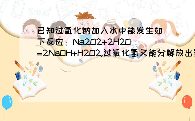 已知过氧化钠加入水中能发生如下反应：Na2O2+2H2O=2NaOH+H2O2,过氧化氢又能分解放出氧气.（1）检验过氧化氢的实验方法是：（ ）,溶液中发生的反应的化学方程式是：（ ）（2）小华为了证明过