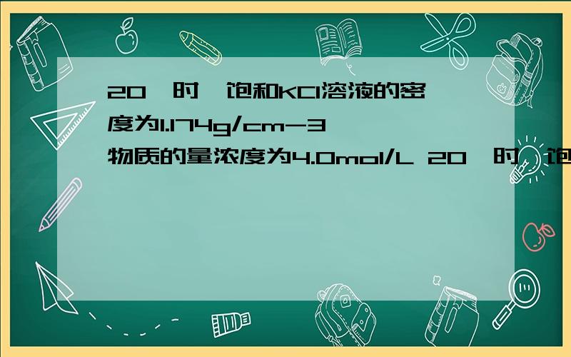 20℃时,饱和KCl溶液的密度为1.174g/cm-3,物质的量浓度为4.0mol/L 20℃时,饱和KCl溶液的密度为1.174g/cm-3,物质的量浓度为4.0mol/L,则下列说法中【正确】的是（ ）A.25℃时,饱和KCl溶液的浓度大于4.0mol/LB.