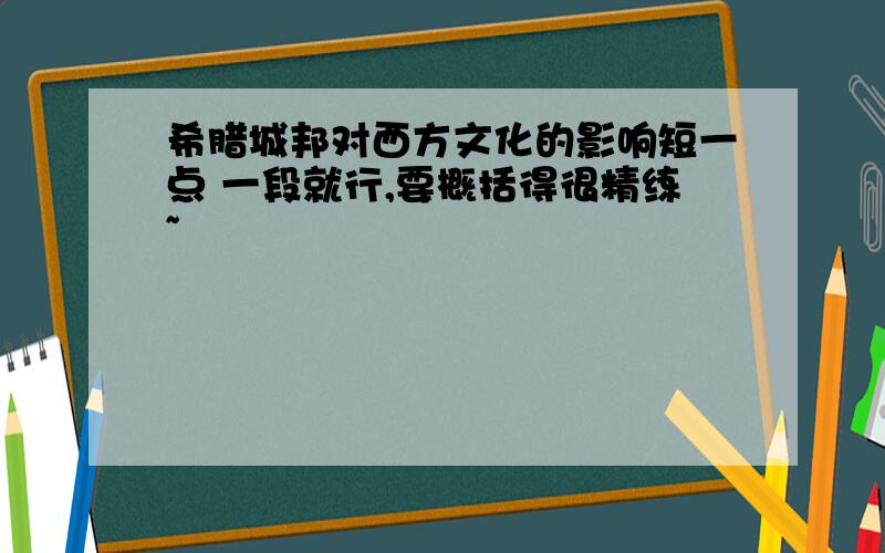 希腊城邦对西方文化的影响短一点 一段就行,要概括得很精练~